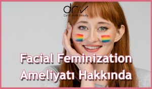 Facial Feminization Ameliyatı Hakkında Bilgiler